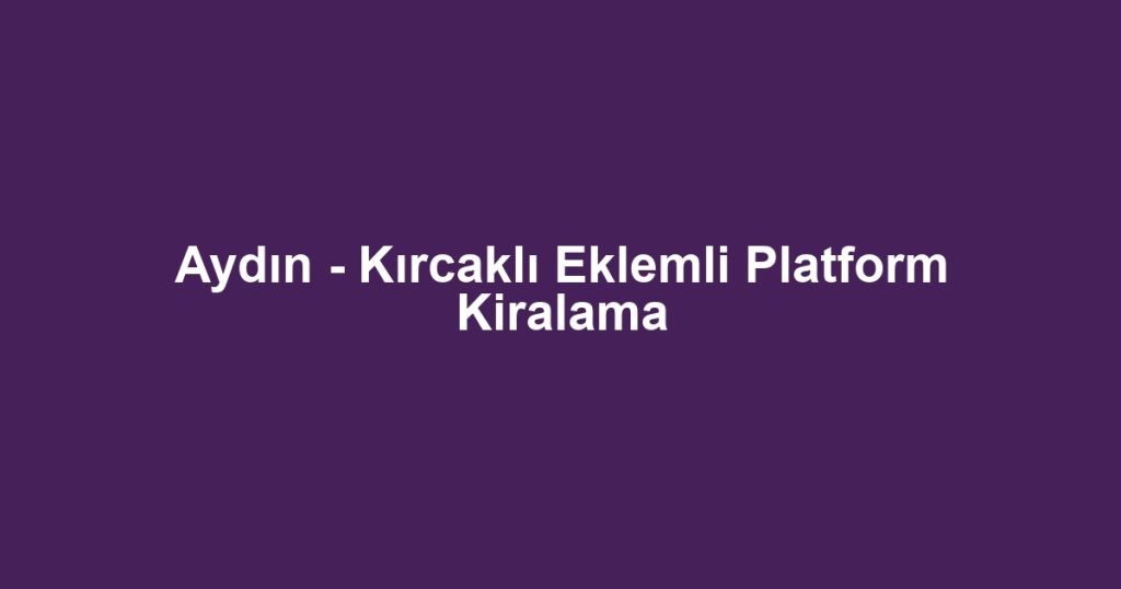 Aydın - Kırcaklı Eklemli Platform Kiralama