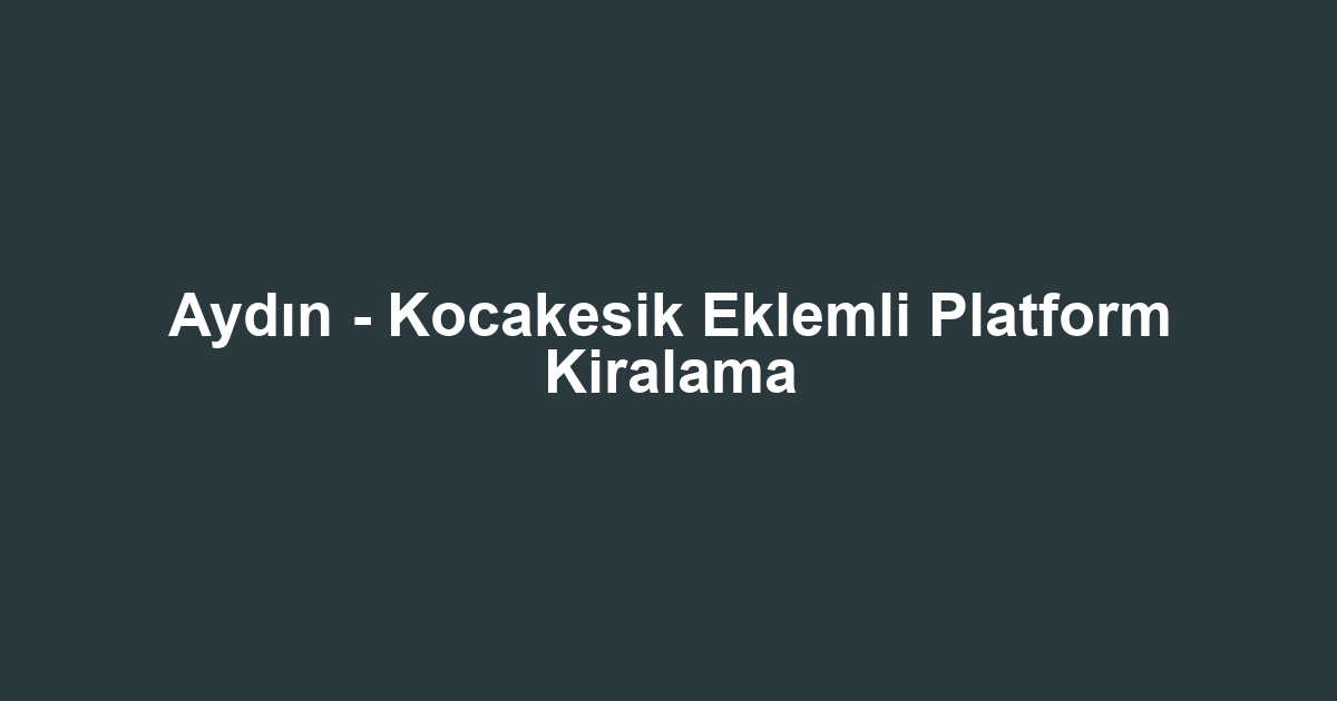 Aydın - Kocakesik Eklemli Platform Kiralama