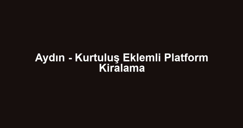 Aydın - Kurtuluş Eklemli Platform Kiralama