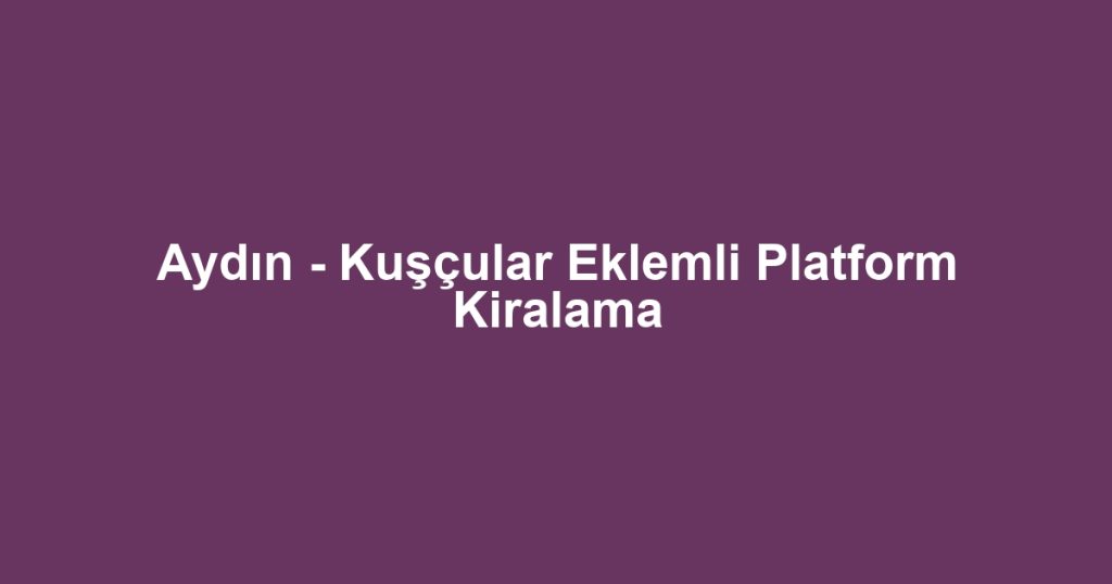 Aydın - Kuşçular Eklemli Platform Kiralama