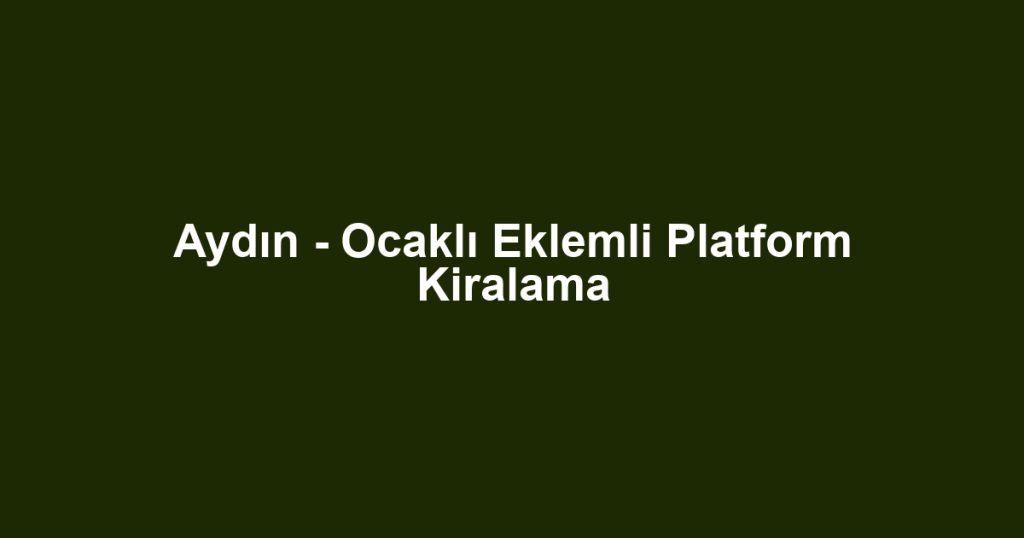 Aydın - Ocaklı Eklemli Platform Kiralama