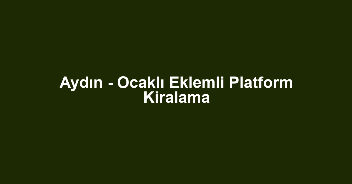 Aydın - Ocaklı Eklemli Platform Kiralama