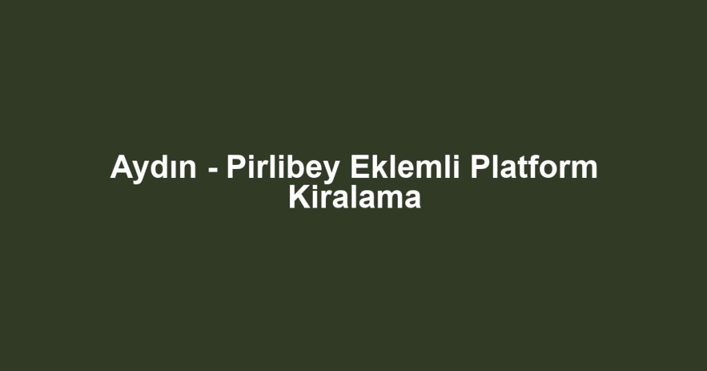Aydın - Pirlibey Eklemli Platform Kiralama