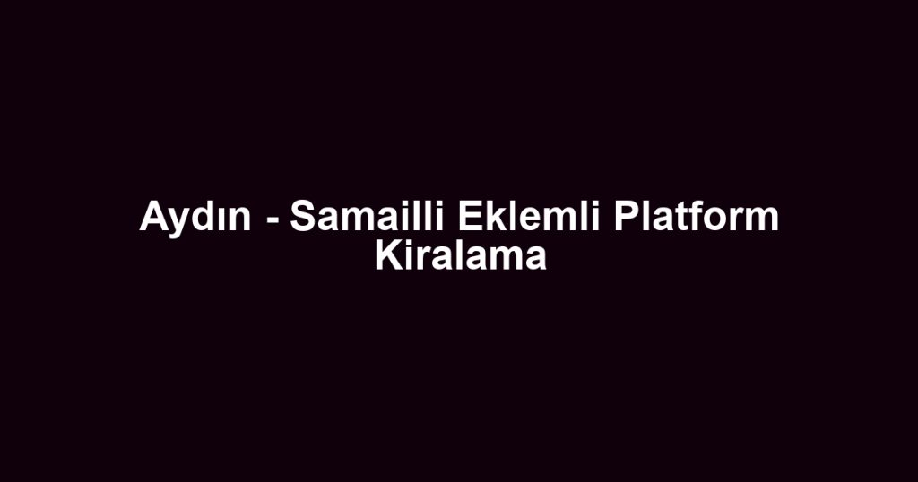 Aydın - Samailli Eklemli Platform Kiralama