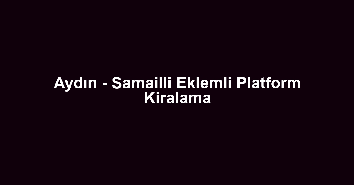Aydın - Samailli Eklemli Platform Kiralama