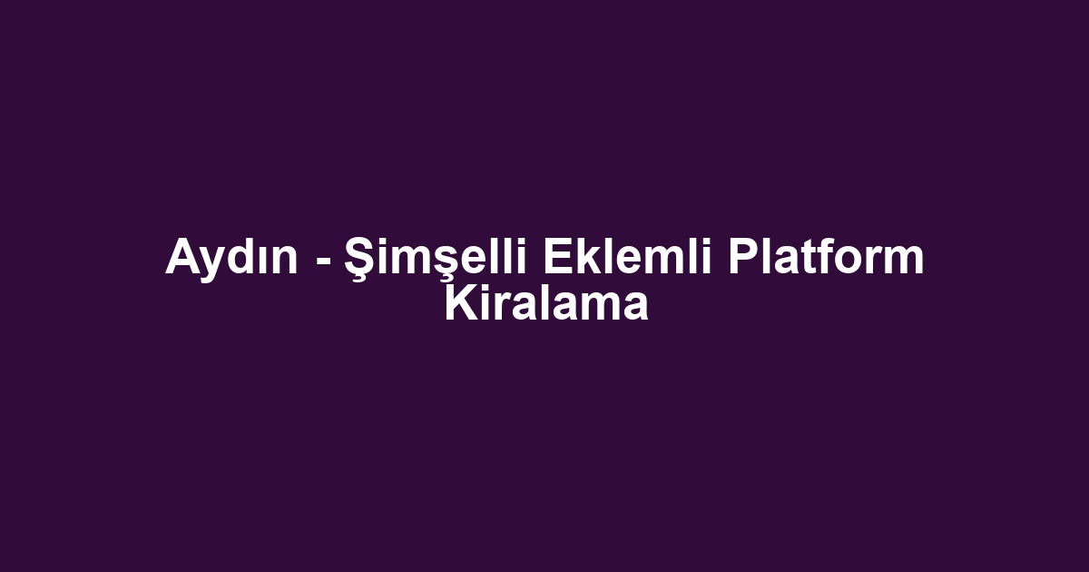 Aydın - Şimşelli Eklemli Platform Kiralama
