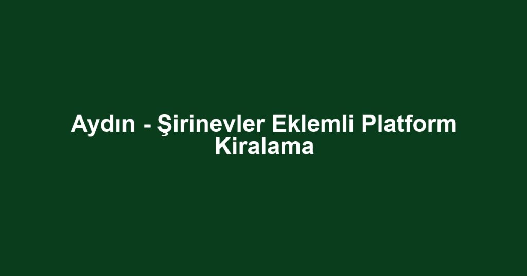 Aydın - Şirinevler Eklemli Platform Kiralama