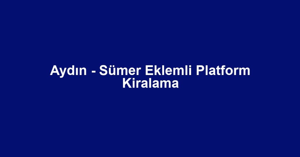 Aydın - Sümer Eklemli Platform Kiralama