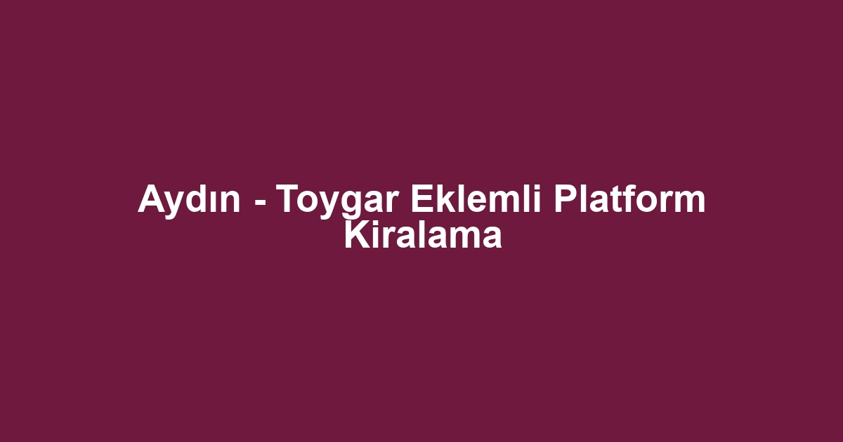 Aydın - Toygar Eklemli Platform Kiralama
