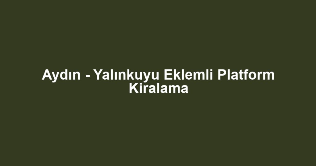 Aydın - Yalınkuyu Eklemli Platform Kiralama