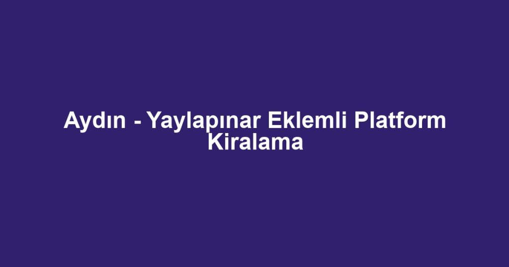Aydın - Yaylapınar Eklemli Platform Kiralama
