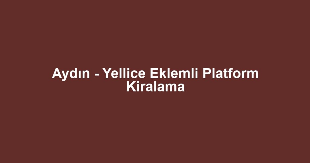 Aydın - Yellice Eklemli Platform Kiralama