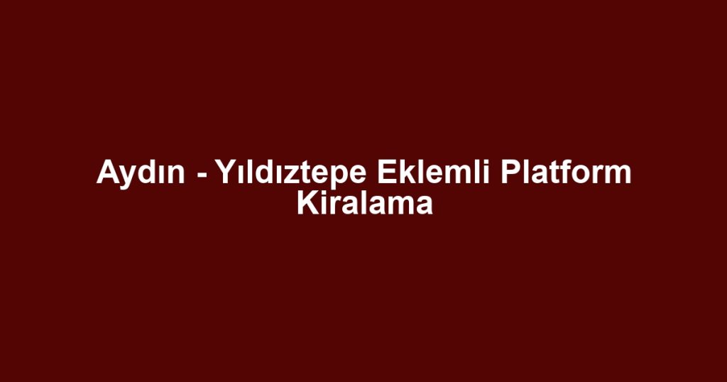 Aydın - Yıldıztepe Eklemli Platform Kiralama