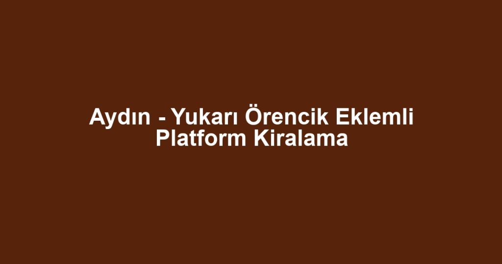 Aydın - Yukarı Örencik Eklemli Platform Kiralama