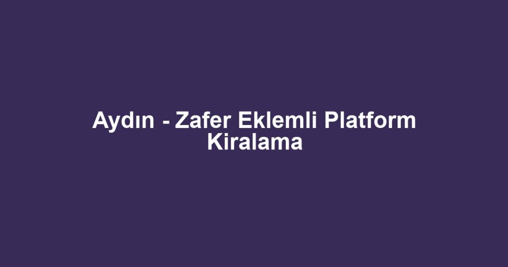 Aydın - Zafer Eklemli Platform Kiralama