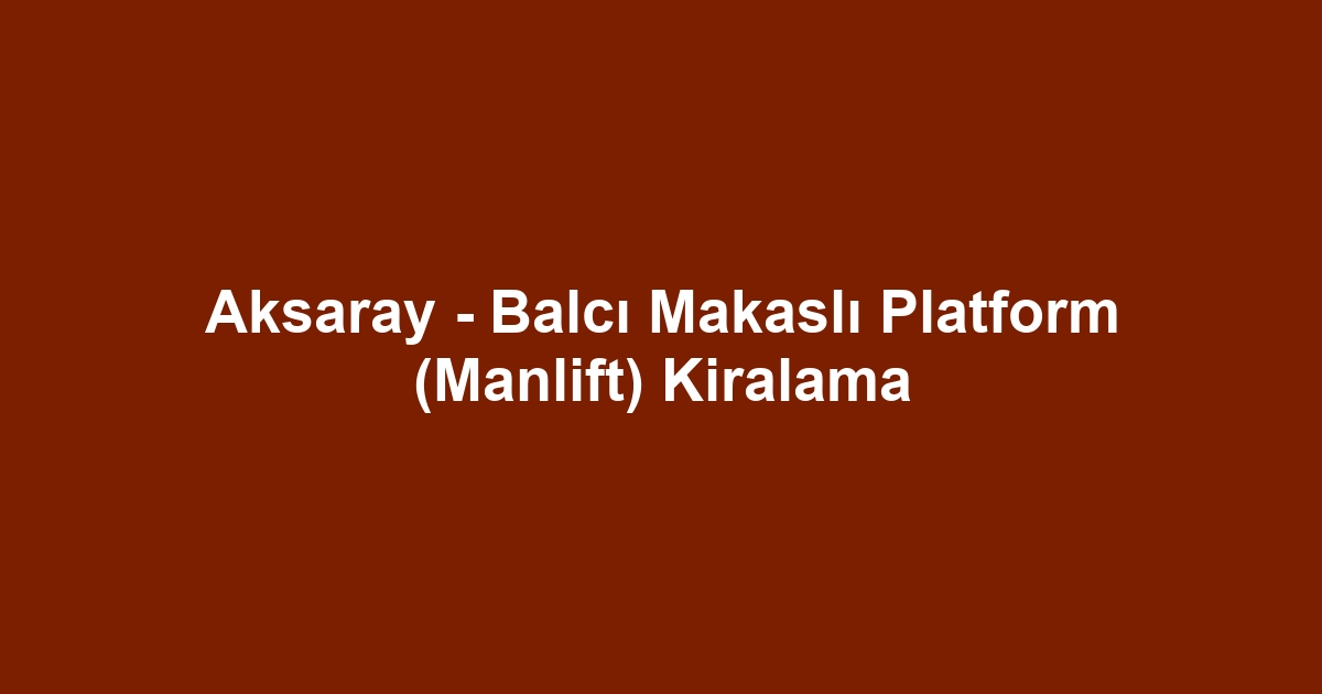 Aksaray - Balcı Makaslı Platform (Manlift) Kiralama