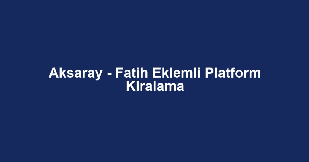 Aksaray - Fatih Eklemli Platform Kiralama