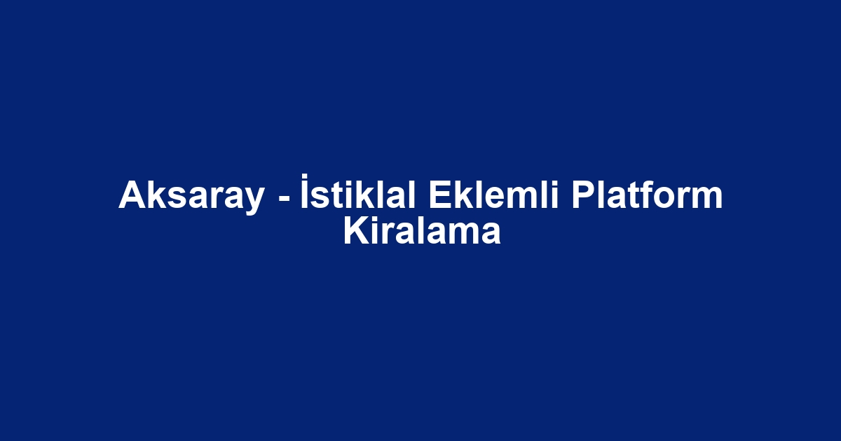 Aksaray - İstiklal Eklemli Platform Kiralama