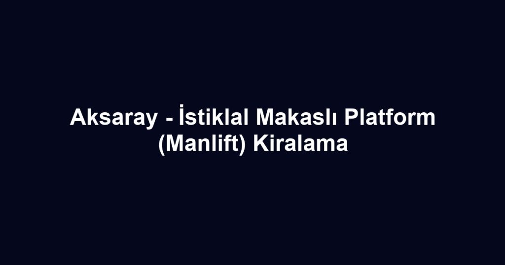 Aksaray - İstiklal Makaslı Platform (Manlift) Kiralama