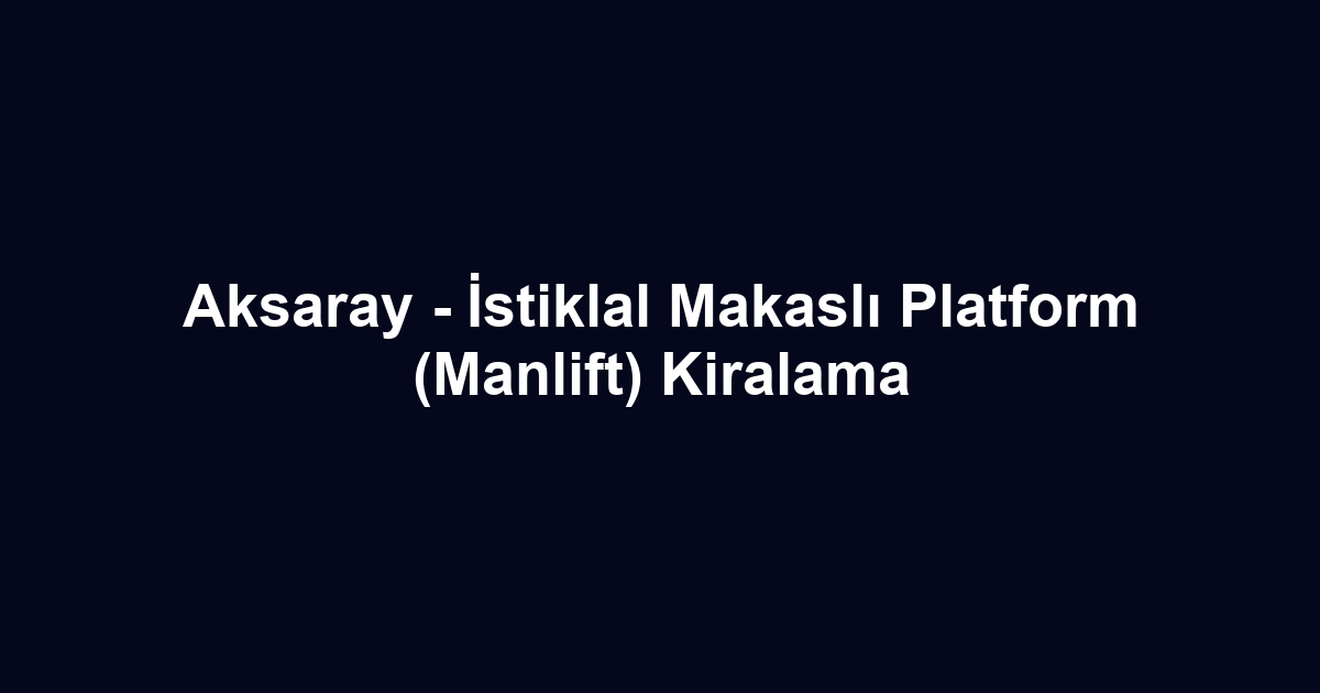 Aksaray - İstiklal Makaslı Platform (Manlift) Kiralama