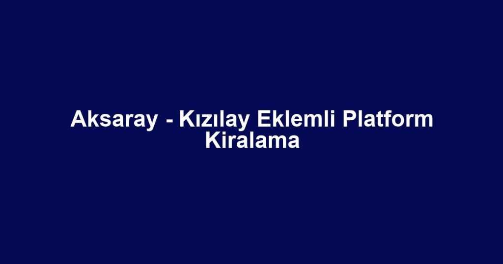 Aksaray - Kızılay Eklemli Platform Kiralama