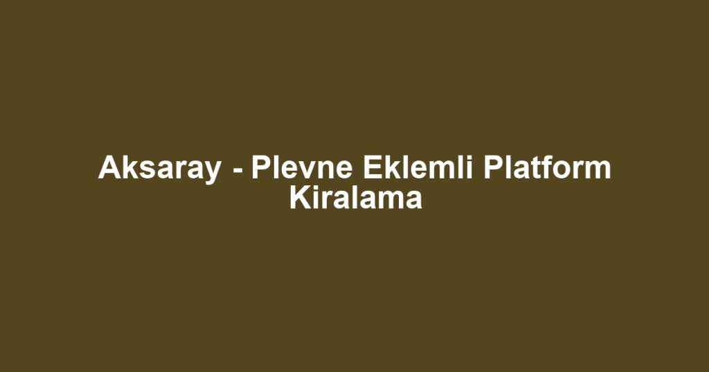 Aksaray - Plevne Eklemli Platform Kiralama