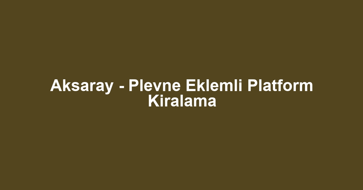 Aksaray - Plevne Eklemli Platform Kiralama