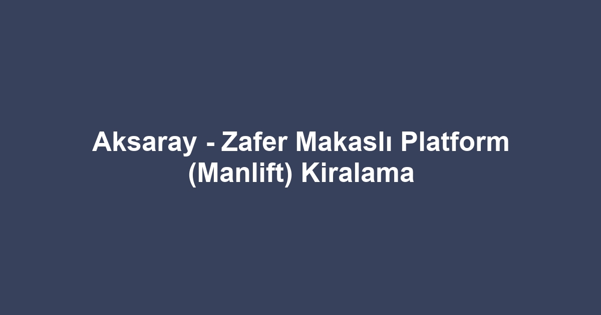 Aksaray - Zafer Makaslı Platform (Manlift) Kiralama