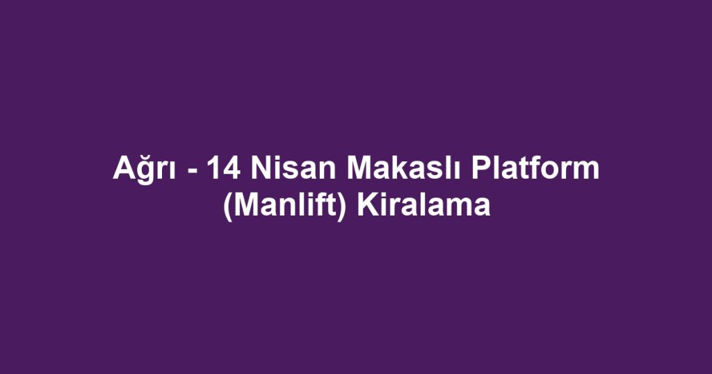 Ağrı - 14 Nisan Makaslı Platform (Manlift) Kiralama