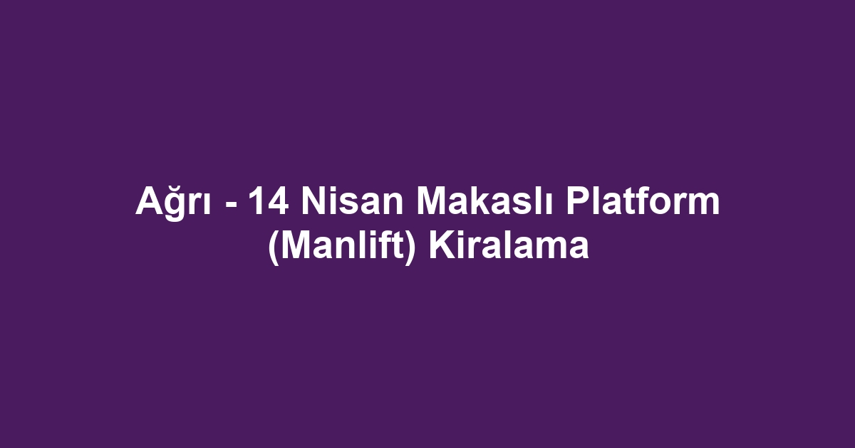 Ağrı - 14 Nisan Makaslı Platform (Manlift) Kiralama