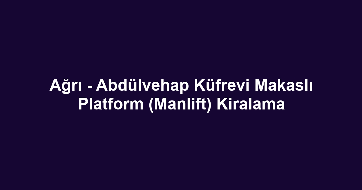 Ağrı - Abdülvehap Küfrevi Makaslı Platform (Manlift) Kiralama