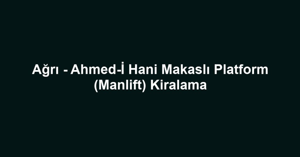 Ağrı - Ahmed-İ Hani Makaslı Platform (Manlift) Kiralama