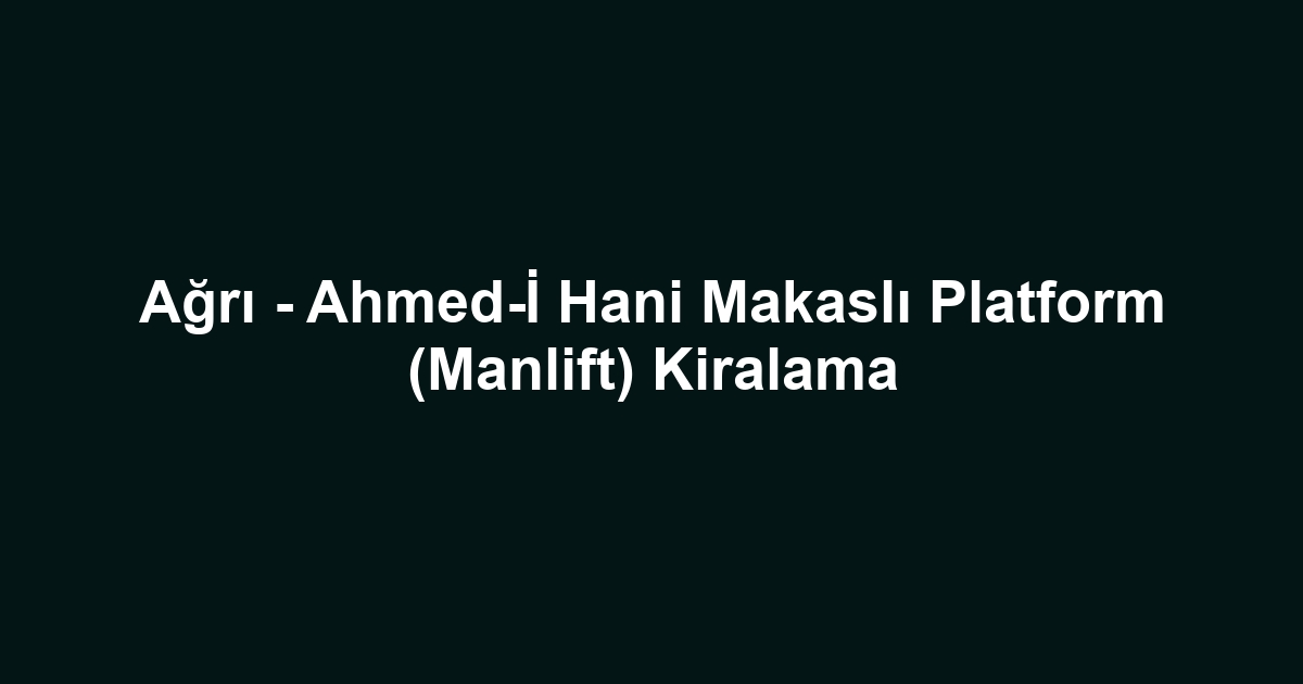 Ağrı - Ahmed-İ Hani Makaslı Platform (Manlift) Kiralama