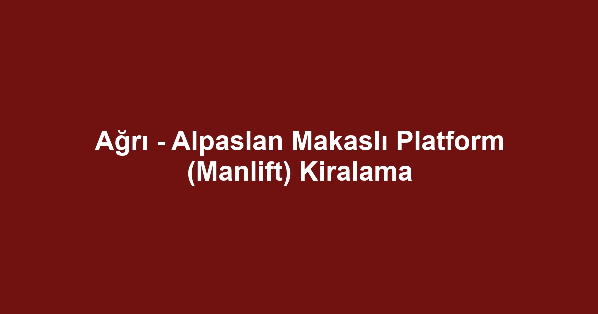 Ağrı - Alpaslan Makaslı Platform (Manlift) Kiralama