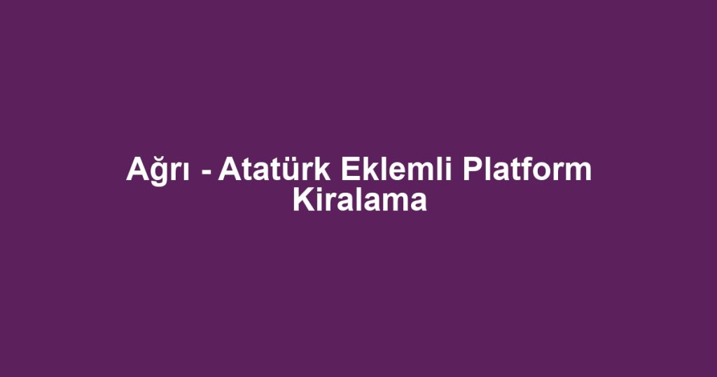 Ağrı - Atatürk Eklemli Platform Kiralama