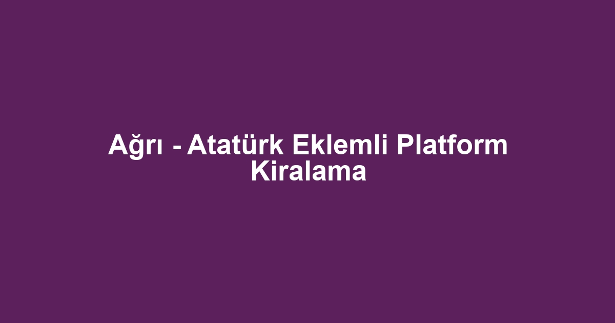Ağrı - Atatürk Eklemli Platform Kiralama