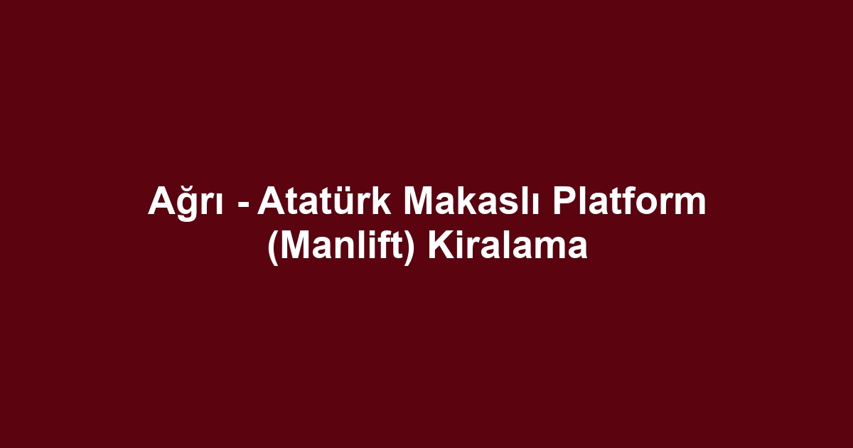 Ağrı - Atatürk Makaslı Platform (Manlift) Kiralama