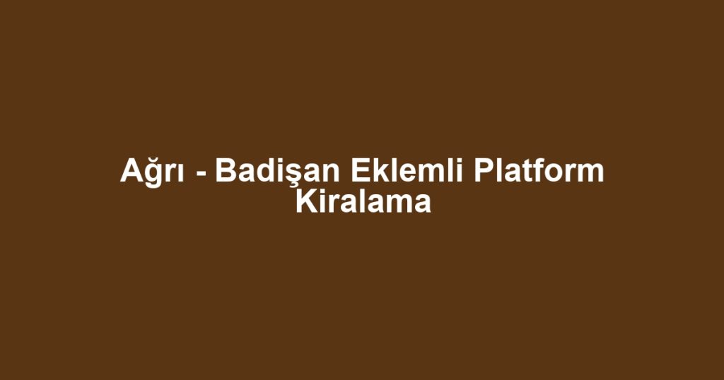 Ağrı - Badişan Eklemli Platform Kiralama