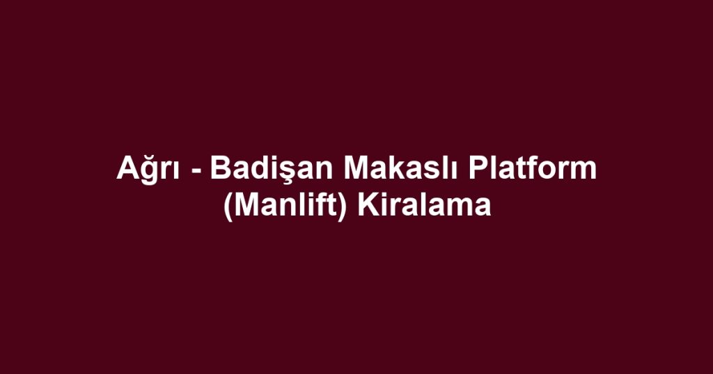 Ağrı - Badişan Makaslı Platform (Manlift) Kiralama