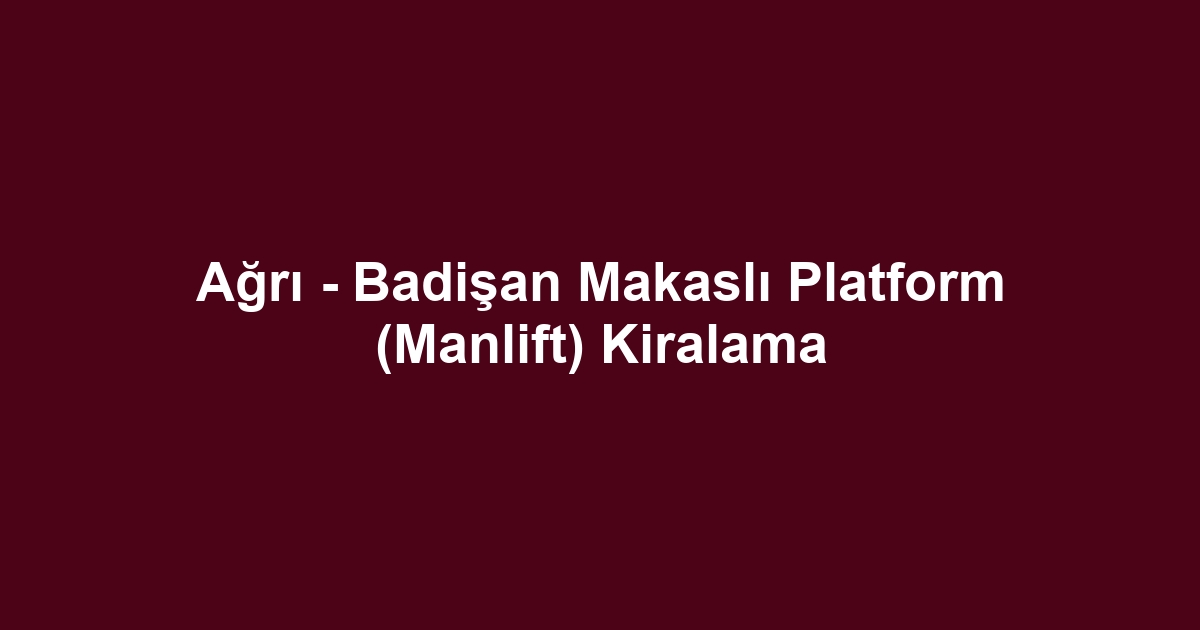 Ağrı - Badişan Makaslı Platform (Manlift) Kiralama