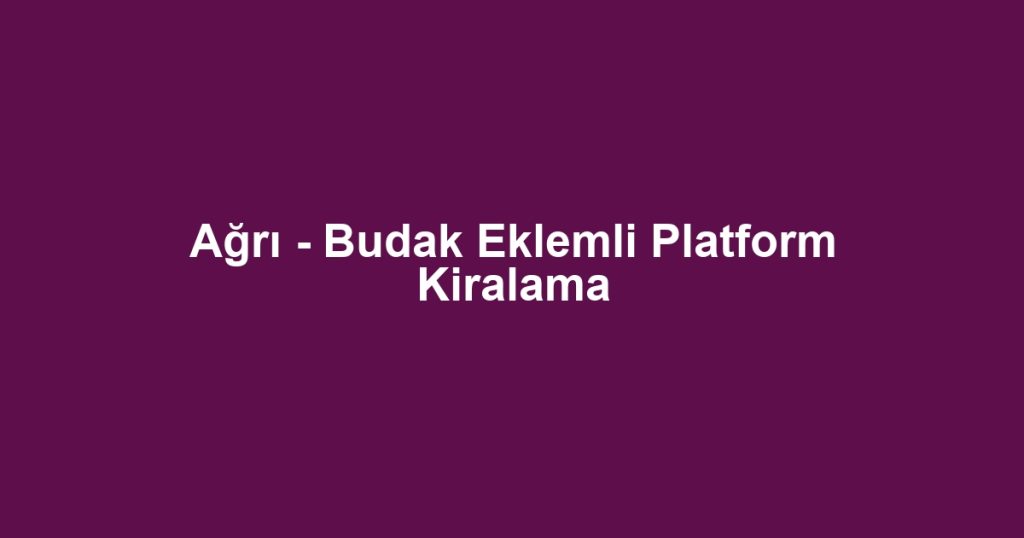 Ağrı - Budak Eklemli Platform Kiralama