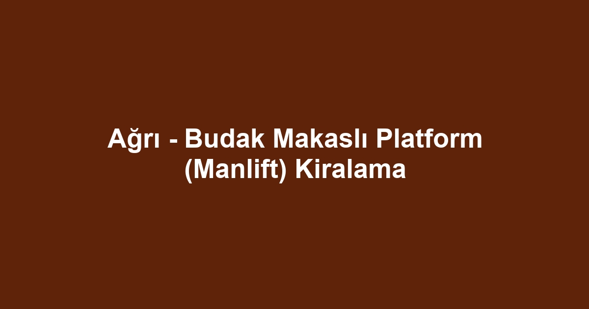 Ağrı - Budak Makaslı Platform (Manlift) Kiralama