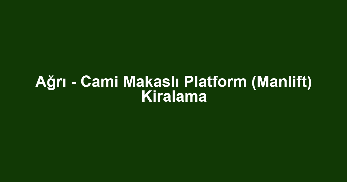 Ağrı - Cami Makaslı Platform (Manlift) Kiralama
