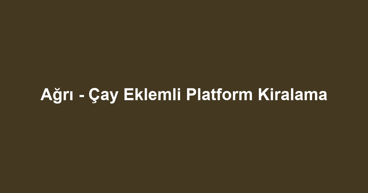 Ağrı - Çay Eklemli Platform Kiralama