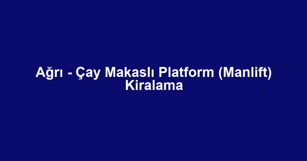 Ağrı - Çay Makaslı Platform (Manlift) Kiralama