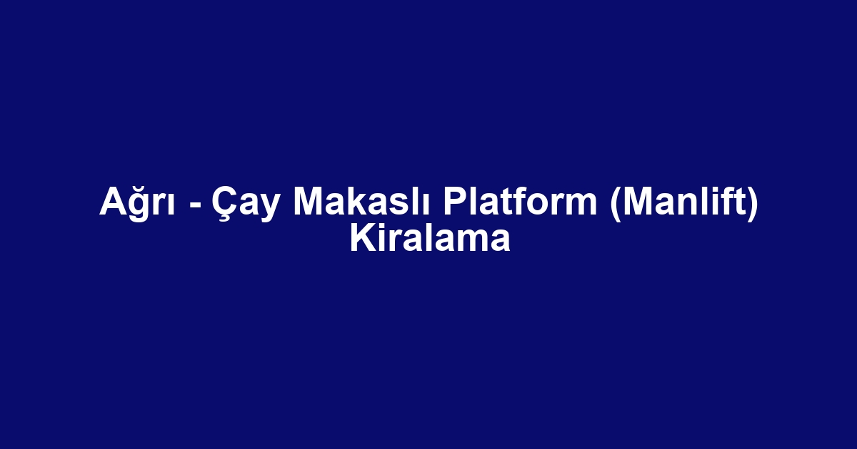 Ağrı - Çay Makaslı Platform (Manlift) Kiralama
