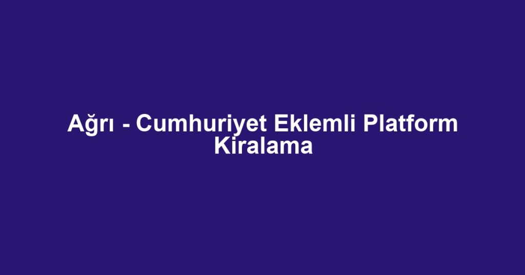 Ağrı - Cumhuriyet Eklemli Platform Kiralama