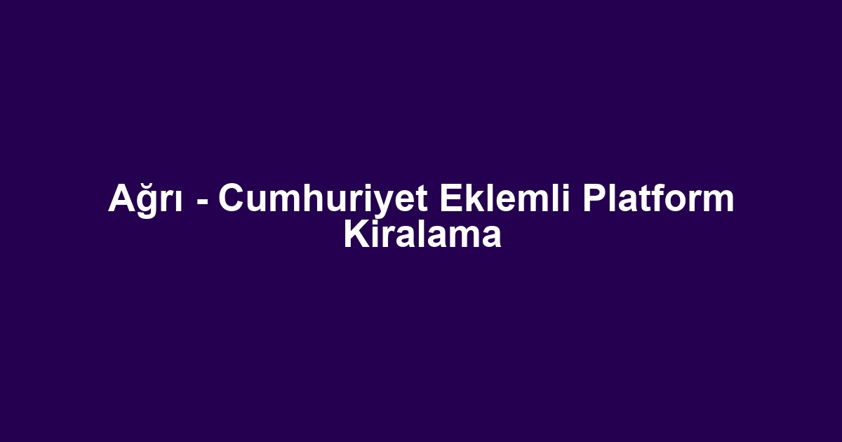 Ağrı - Cumhuriyet Eklemli Platform Kiralama