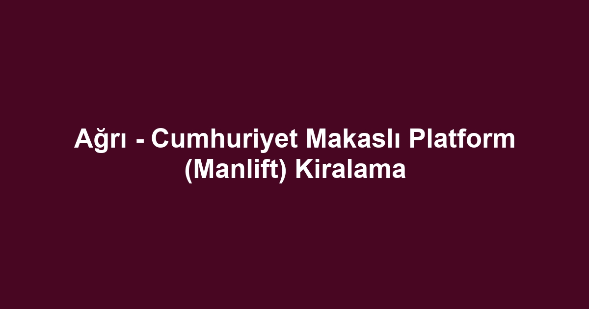Ağrı - Cumhuriyet Makaslı Platform (Manlift) Kiralama