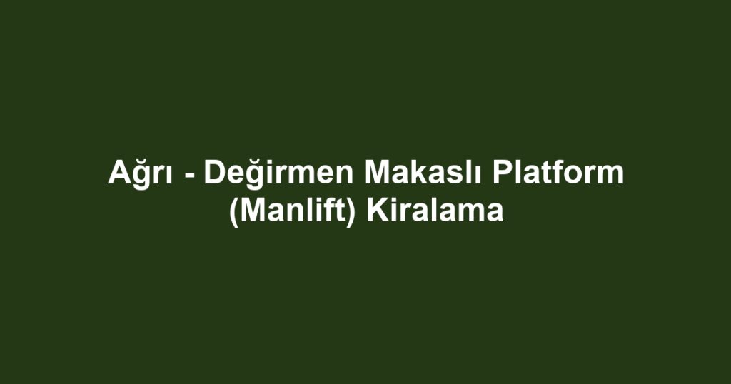 Ağrı - Değirmen Makaslı Platform (Manlift) Kiralama